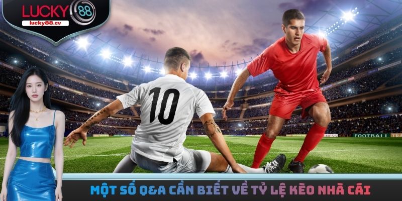 Một số Q&A cần biết về tỷ lệ kèo nhà cái