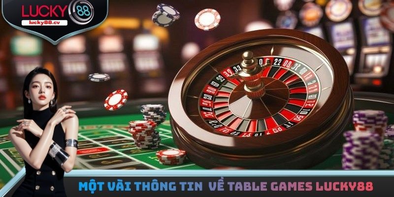 Một vài thông tin cơ bản cần biết về Table games LUCKY88